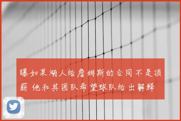 曝如果湖人给詹姆斯的合同不是顶薪 他和其团队希望球队给出解释