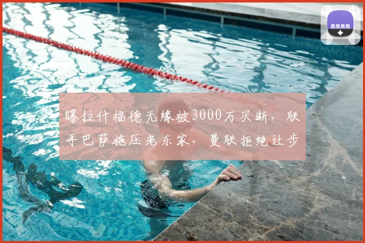 曝拉什福德无缘被3000万买断，联手巴萨施压老东家，曼联拒绝让步